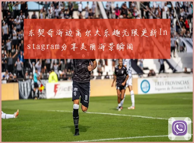东契奇海边高尔夫乐趣无限更新Instagram分享美丽海景瞬间