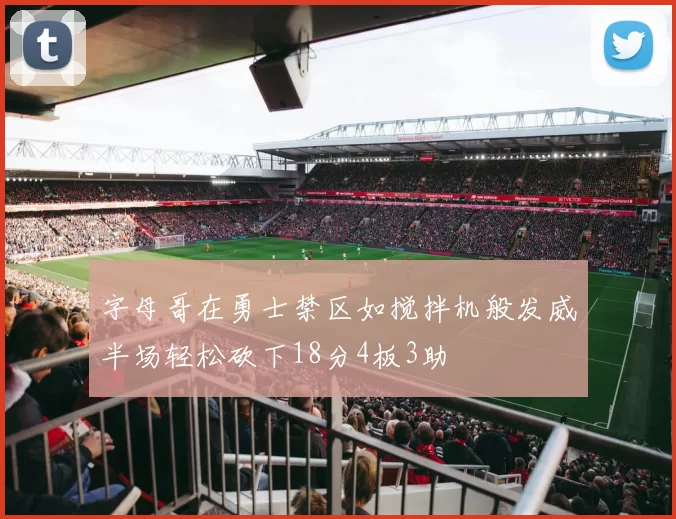 字母哥在勇士禁区如搅拌机般发威半场轻松砍下18分4板3助