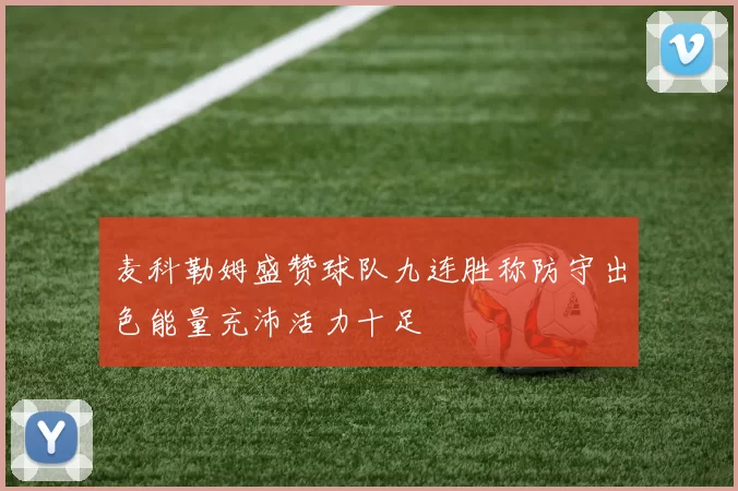 麦科勒姆盛赞球队九连胜称防守出色能量充沛活力十足