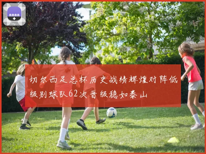 切尔西足总杯历史战绩辉煌对阵低级别球队62次晋级稳如泰山