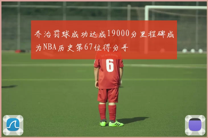 乔治罚球成功达成19000分里程碑成为NBA历史第67位得分手