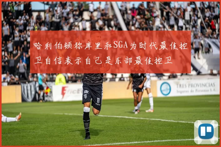 哈利伯顿称库里和SGA为时代最佳控卫自信表示自己是东部最佳控卫