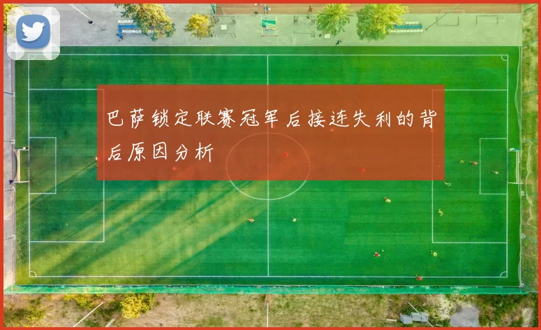 巴萨锁定联赛冠军后接连失利的背后原因分析