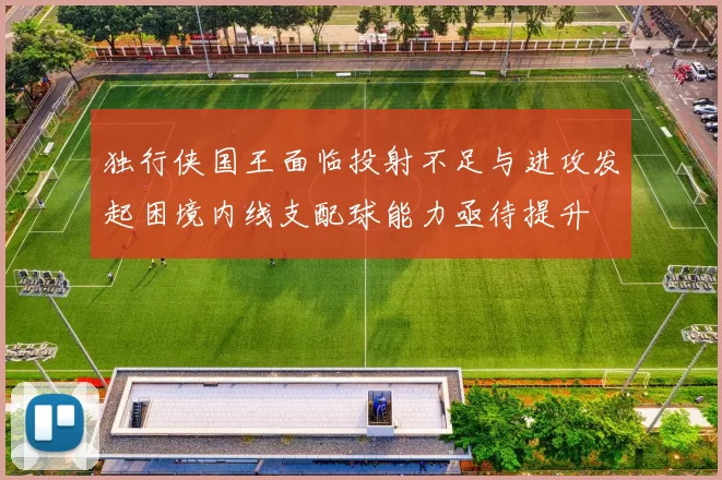 独行侠国王面临投射不足与进攻发起困境内线支配球能力亟待提升